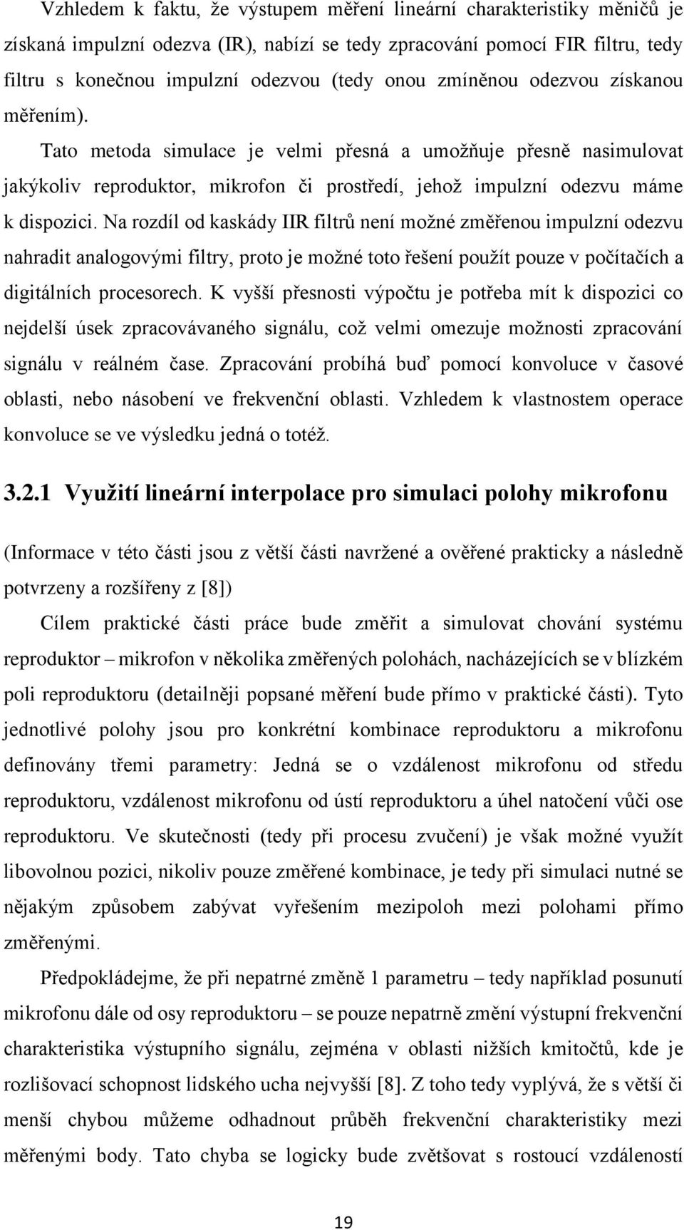 Na rozdíl od kaskády IIR filtrů není možné změřenou impulzní odezvu nahradit analogovými filtry, proto je možné toto řešení použít pouze v počítačích a digitálních procesorech.