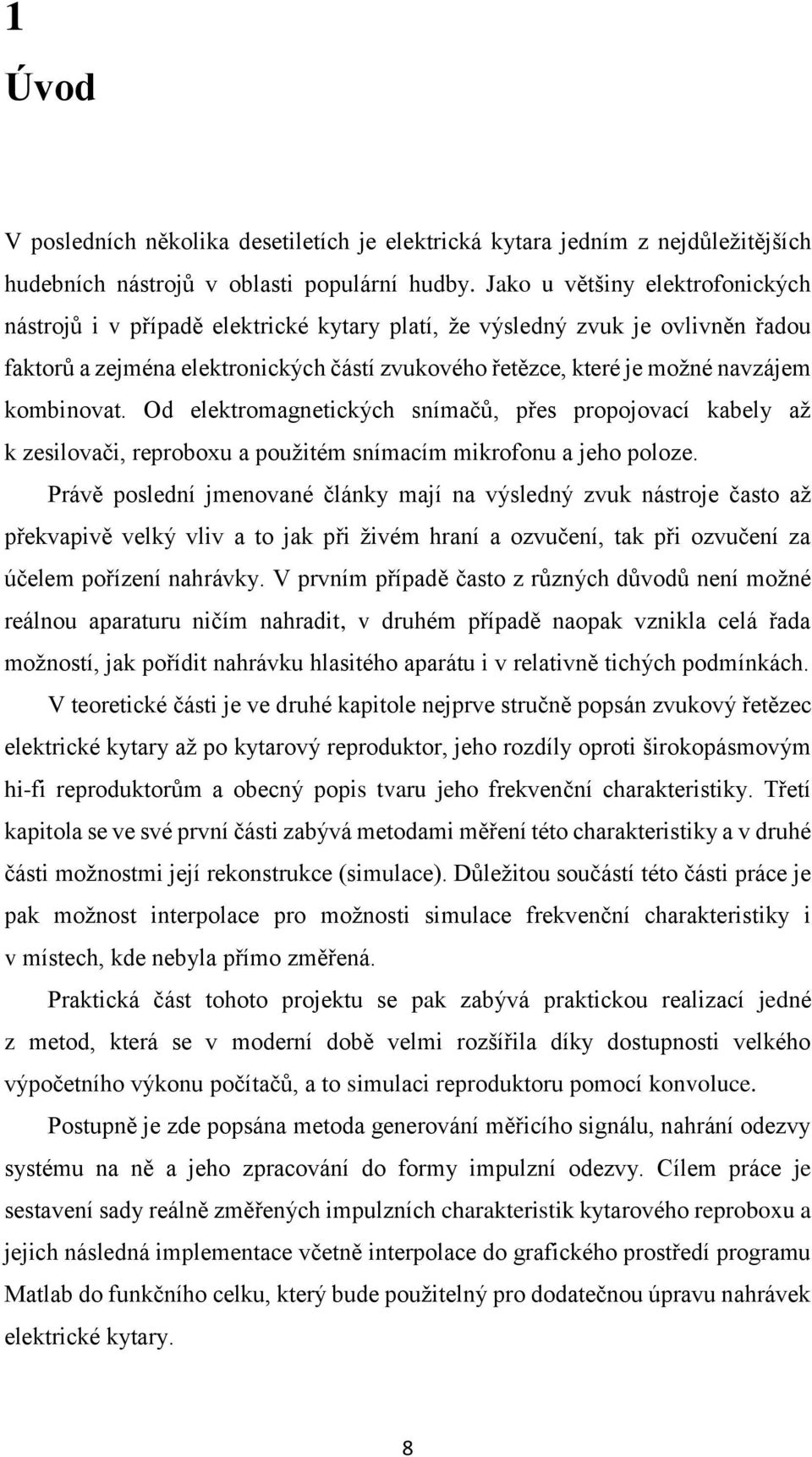 kombinovat. Od elektromagnetických snímačů, přes propojovací kabely až k zesilovači, reproboxu a použitém snímacím mikrofonu a jeho poloze.