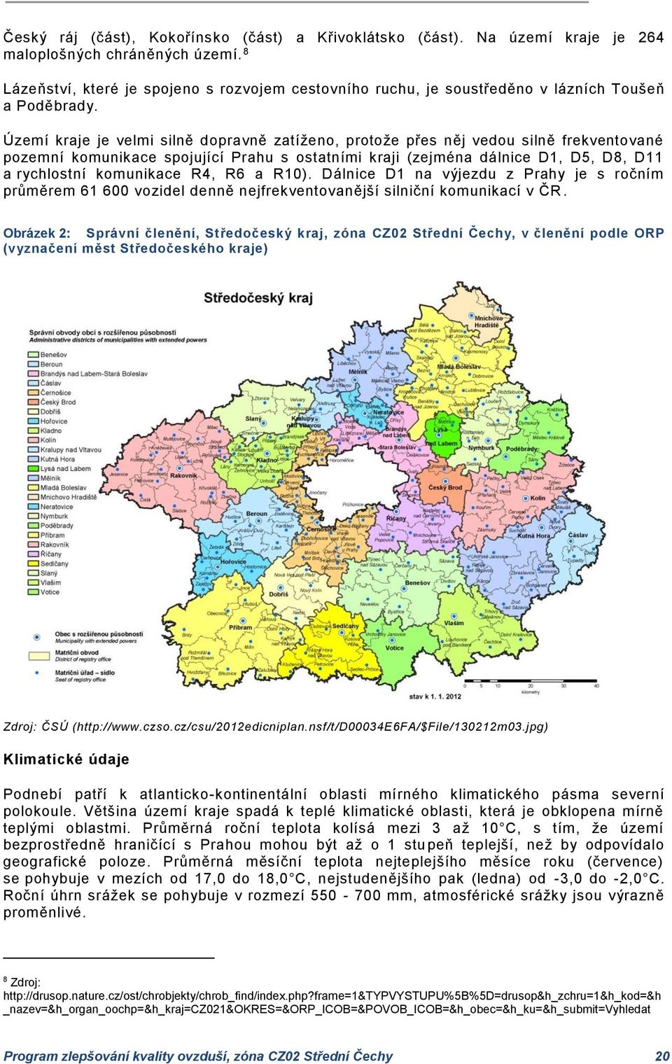 Území kraje je velmi silně dopravně zatíženo, protože přes něj vedou silně frekventované pozemní komunikace spojující Prahu s ostatními kraji (zejména dálnice D1, D5, D8, D11 a rychlostní komunikace