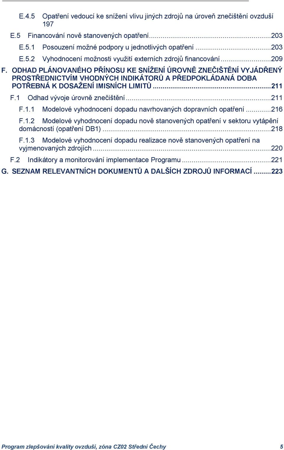 1 Odhad vývoje úrovně znečištění... 211 F.1.1 Modelové vyhodnocení dopadu navrhovaných dopravních opatření... 216 F.1.2 Modelové vyhodnocení dopadu nově stanovených opatření v sektoru vytápění domácností (opatření DB1).