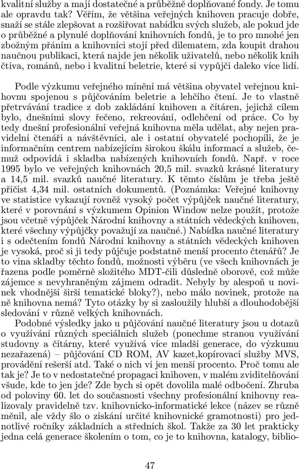 zbožným přáním a knihovníci stojí před dilematem, zda koupit drahou naučnou publikaci, která najde jen několik uživatelů, nebo několik knih čtiva, románů, nebo i kvalitní beletrie, které si vypůjčí