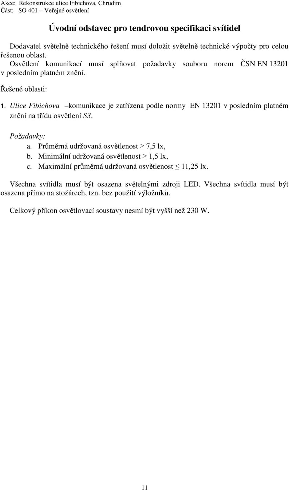 Ulice Fibichova komunikace je zatřízena podle normy EN 13201 v posledním platném znění na třídu osvětlení S3. Požadavky: a. Průměrná udržovaná osvětlenost 7,5 lx, b.