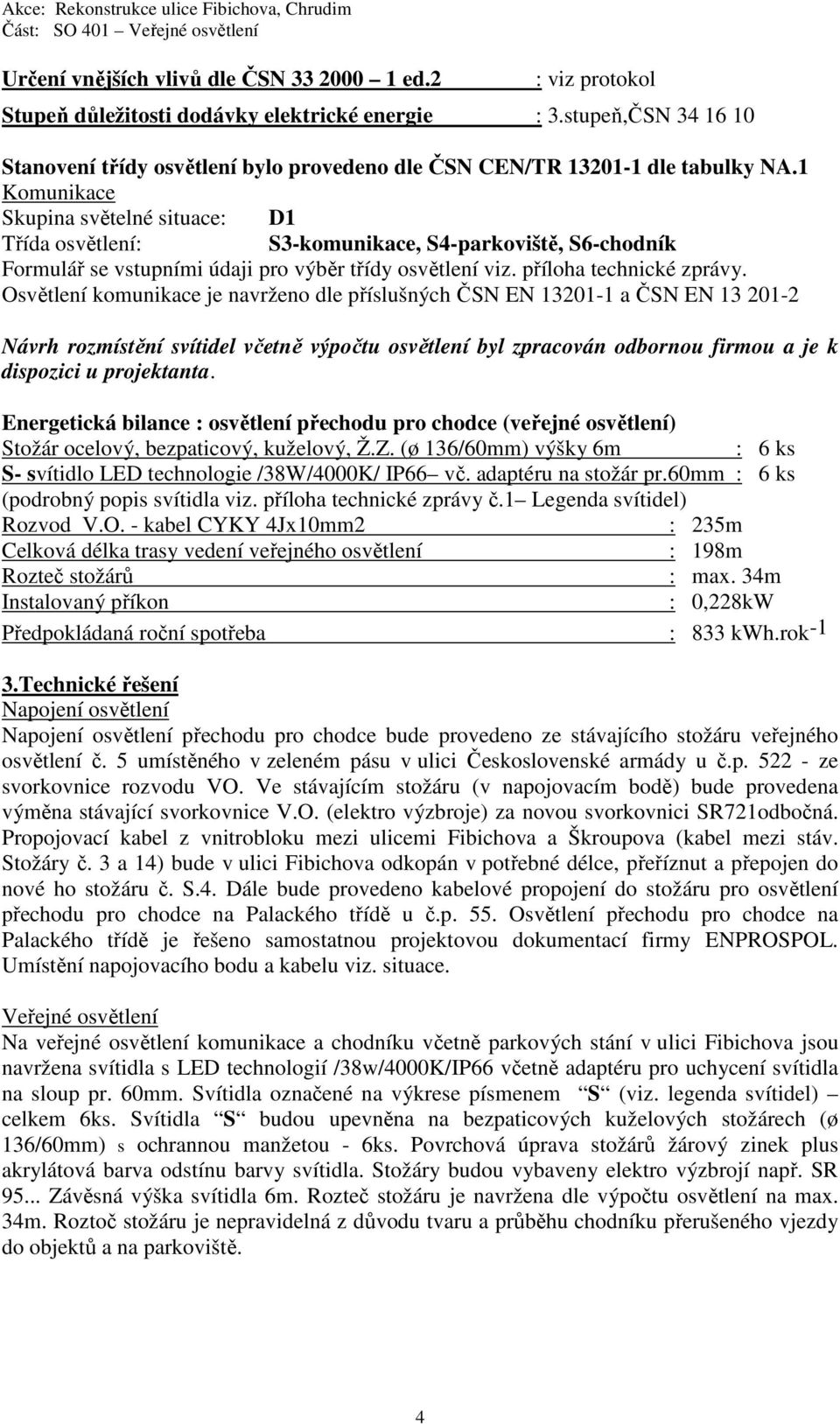 1 Komunikace Skupina světelné situace: D1 Třída osvětlení: S3-komunikace, S4-parkoviště, S6-chodník Formulář se vstupními údaji pro výběr třídy osvětlení viz. příloha technické zprávy.