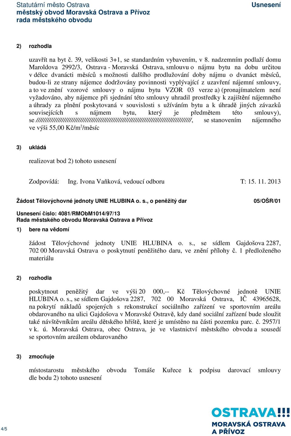 ze strany nájemce dodržovány povinnosti vyplývající z uzavření nájemní smlouvy, a to ve znění vzorové smlouvy o nájmu bytu VZOR 03 verze a) (pronajímatelem není vyžadováno, aby nájemce při sjednání