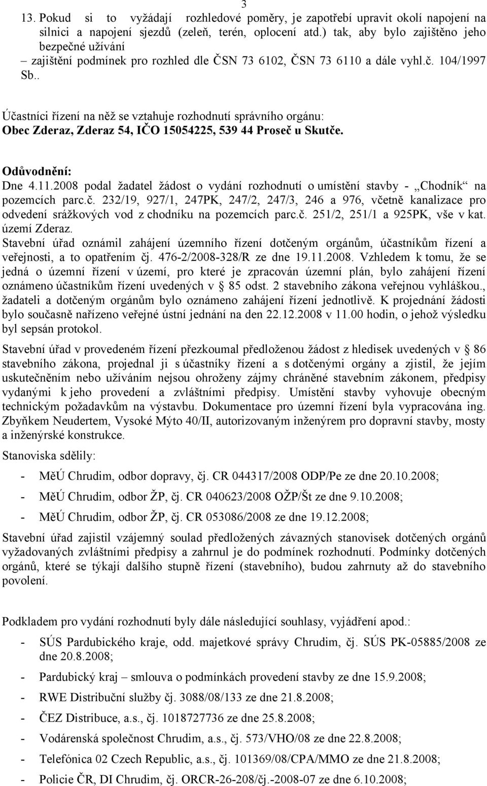 . Účastníci řízení na něž se vztahuje rozhodnutí správního orgánu: Obec Zderaz, Zderaz 54, IČO 15054225, 539 44 Proseč u Skutče. Odůvodnění: Dne 4.11.