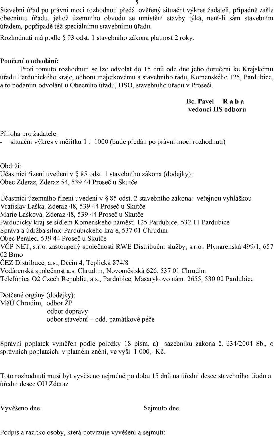 Poučení o odvolání: Proti tomuto rozhodnutí se lze odvolat do 15 dnů ode dne jeho doručení ke Krajskému úřadu Pardubického kraje, odboru majetkovému a stavebního řádu, Komenského 125, Pardubice, a to