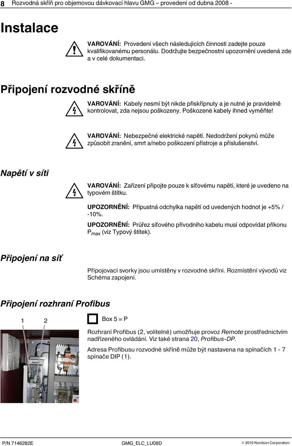 Poškozené kabely ihned vyměňte! VAROVÁNÍ: Nebezpečné elektrické napětí. Nedodržení pokynů může způsobit zranění, smrt a/nebo poškození přístroje a příslušenství.