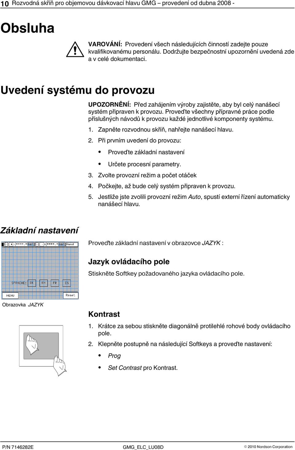 Proveďte všechny přípravné práce podle příslušných návodů k provozu každé jednotlivé komponenty systému. 1. Zapněte rozvodnou skříň, nahřejte nanášecí hlavu. 2.