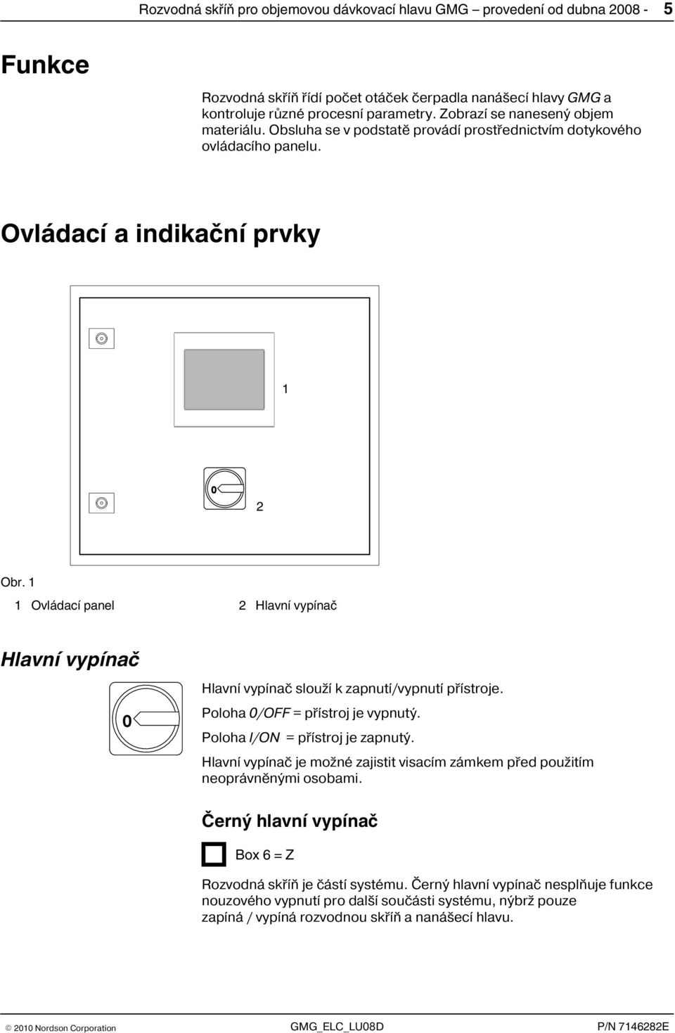 1 1 Ovládací panel 2 Hlavní vypínač Hlavní vypínač Hlavní vypínač slouží k zapnutí/vypnutí přístroje. Poloha 0/OFF = přístroj je vypnutý. Poloha I/ON = přístroj je zapnutý.