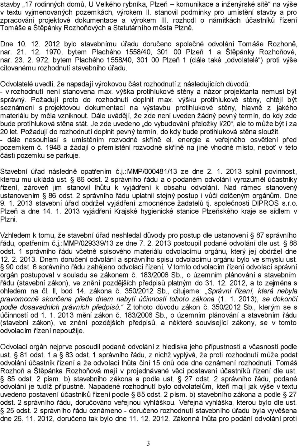 2012 bylo stavebnímu úřadu doručeno společné odvolání Tomáše Rozhoně, nar. 21. 12. 1970, bytem Plachého 1558/40, 301 00 Plzeň 1 a Štěpánky Rozhoňové, nar. 23. 2. 972, bytem Plachého 1558/40, 301 00 Plzeň 1 (dále také odvolatelé ) proti výše citovanému rozhodnutí stavebního úřadu.