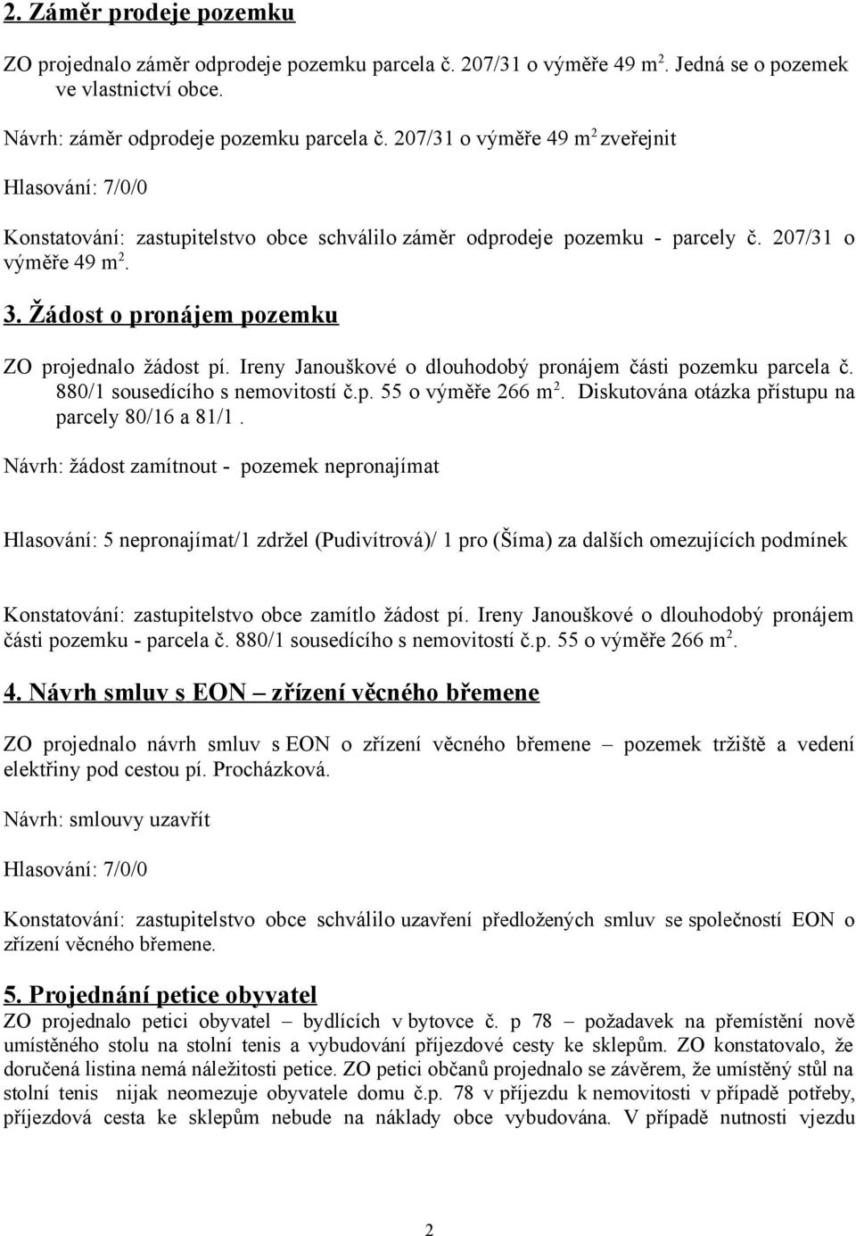 Žádost o pronájem pozemku ZO projednalo žádost pí. Ireny Janouškové o dlouhodobý pronájem části pozemku parcela č. 880/1 sousedícího s nemovitostí č.p. 55 o výměře 266 m 2.