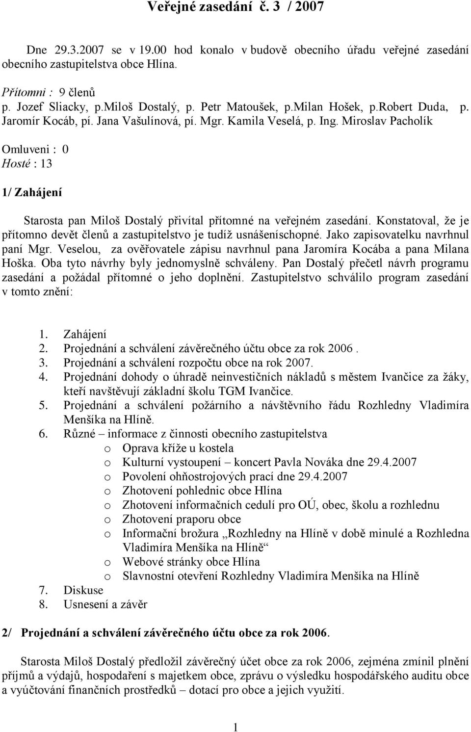 Miroslav Pacholík Omluveni : 0 Hosté : 13 1/ Zahájení Starosta pan Miloš Dostalý přivítal přítomné na veřejném zasedání.