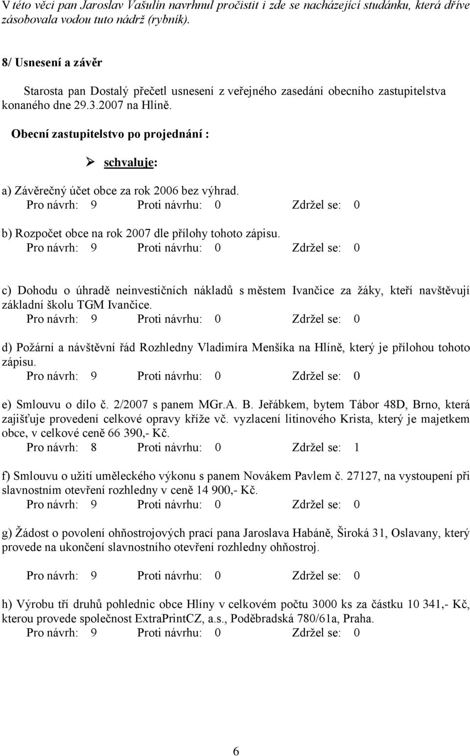 Obecní zastupitelstvo po projednání : schvaluje: a) Závěrečný účet obce za rok 2006 bez výhrad. b) Rozpočet obce na rok 2007 dle přílohy tohoto zápisu.