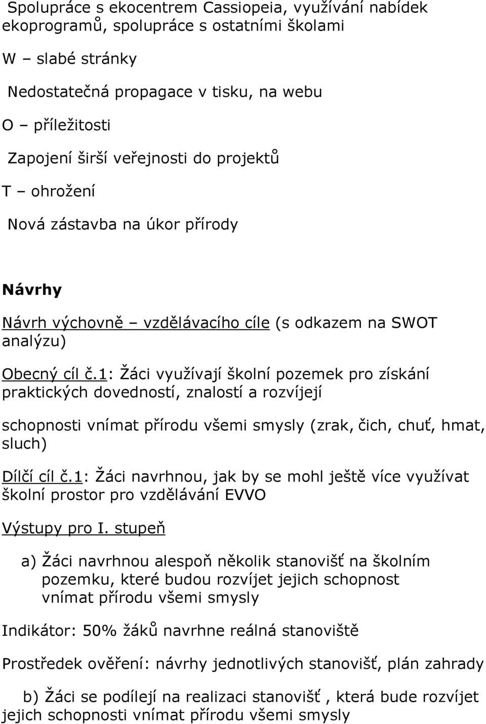 1: Žáci využívají školní pozemek pro získání praktických dovedností, znalostí a rozvíjejí schopnosti vnímat přírodu všemi smysly (zrak, čich, chuť, hmat, sluch) Dílčí cíl č.