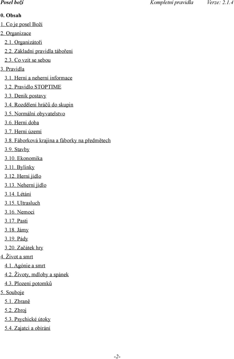 10. Ekonomika 3.11. Bylinky 3.12. Herní jídlo 3.13. Neherní jídlo 3.14. Létání 3.15. Ultrasluch 3.16. Nemoci 3.17. Pasti 3.18. Jámy 3.19. Pády 3.20. Začátek hry 4.