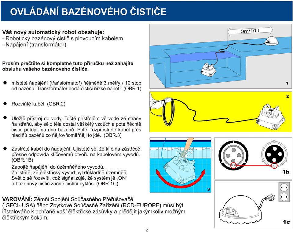 Transformátor dodá èistièi nízké napìtí. (OBR.1) Rozviòte kabel. (OBR.2) 1 2 Uložte pøístroj do vody.