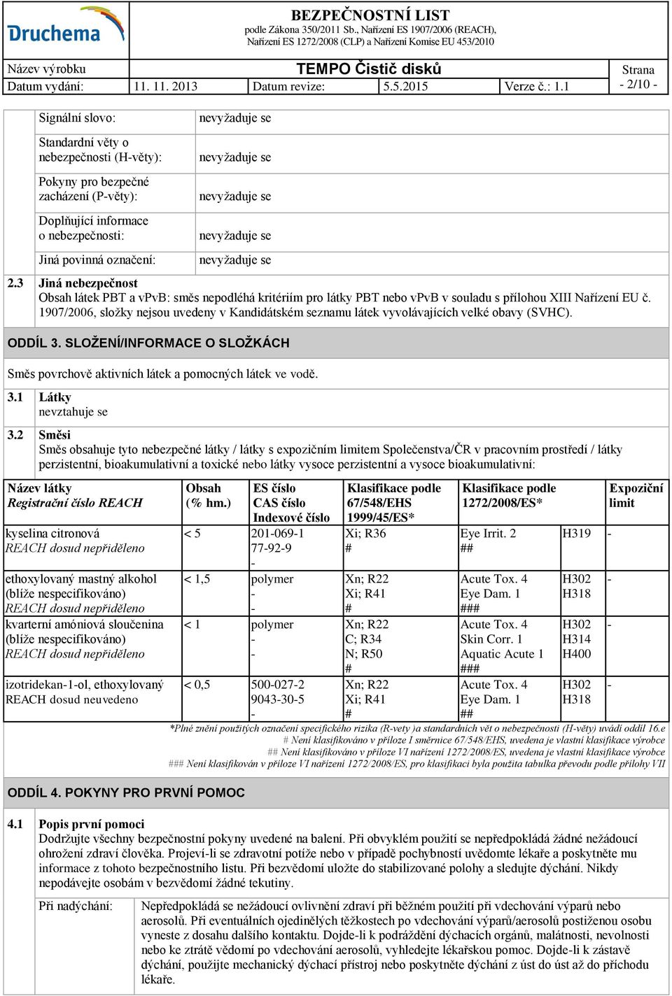 1907/2006, složky nejsou uvedeny v Kandidátském seznamu látek vyvolávajících velké obavy (SVHC). ODDÍL 3. SLOŽENÍ/INFORMACE O SLOŽKÁCH Směs povrchově aktivních látek a pomocných látek ve vodě. 3.1 Látky nevztahuje se 3.