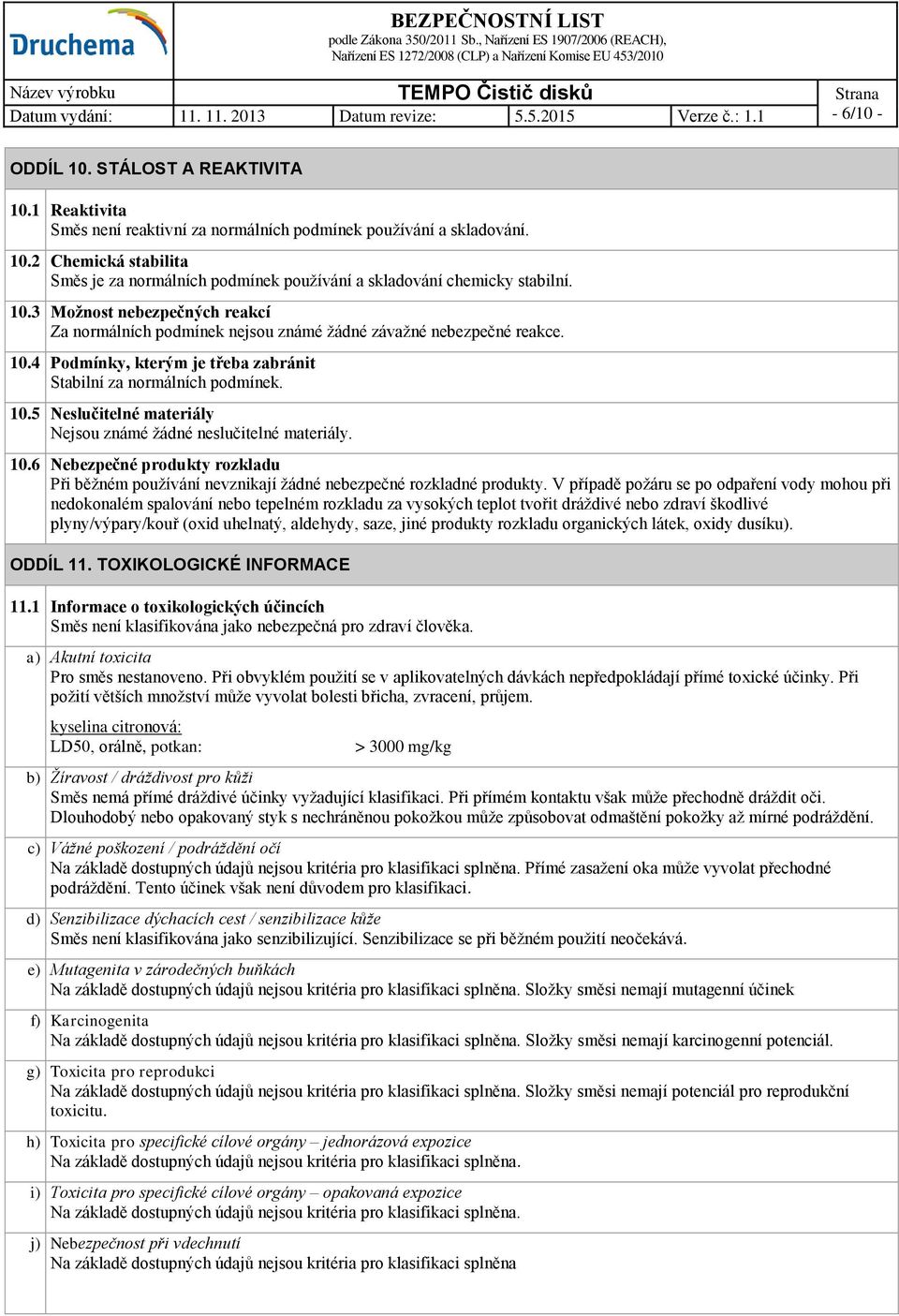 10.6 Nebezpečné produkty rozkladu Při běžném používání nevznikají žádné nebezpečné rozkladné produkty.