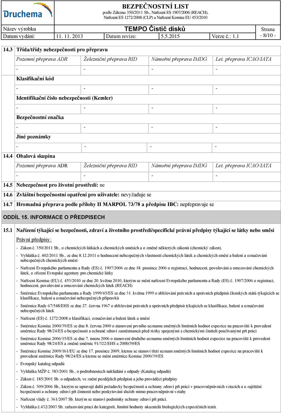 4 Obalová skupina Pozemní přeprava ADR Železniční přeprava RID Námořní přeprava IMDG Let. přeprava ICAO/IATA 14.5 Nebezpečnost pro životní prostředí: ne 14.