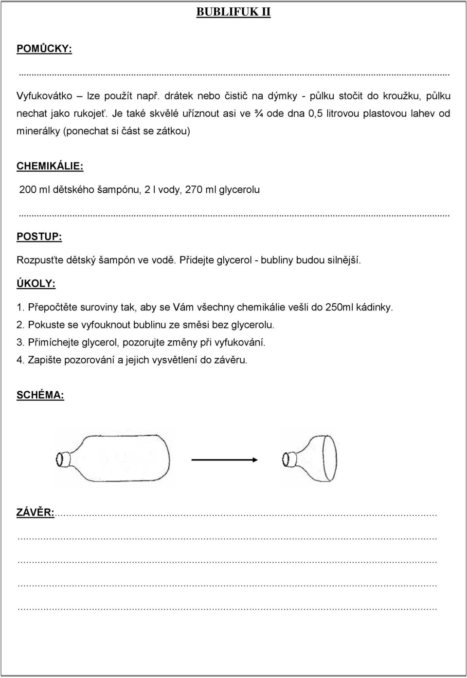 glycerolu... Rozpusťte dětský šampón ve vodě. Přidejte glycerol - bubliny budou silnější. 1.