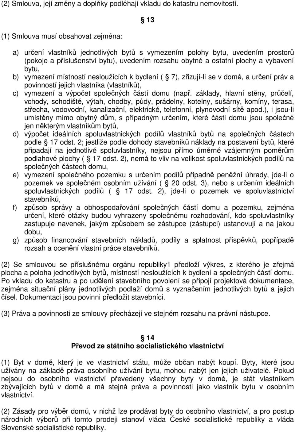 vybavení bytu, b) vymezení místností nesloužících k bydlení ( 7), zřizují-li se v domě, a určení práv a povinností jejich vlastníka (vlastníků), c) vymezení a výpočet společných částí domu (např.