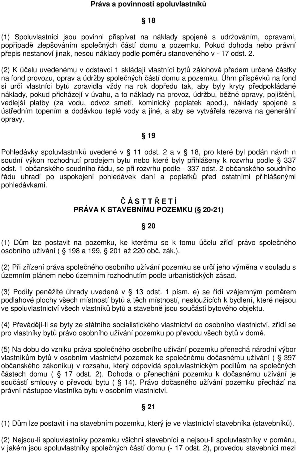 (2) K účelu uvedenému v odstavci 1 skládají vlastníci bytů zálohově předem určené částky na fond provozu, oprav a údržby společných částí domu a pozemku.