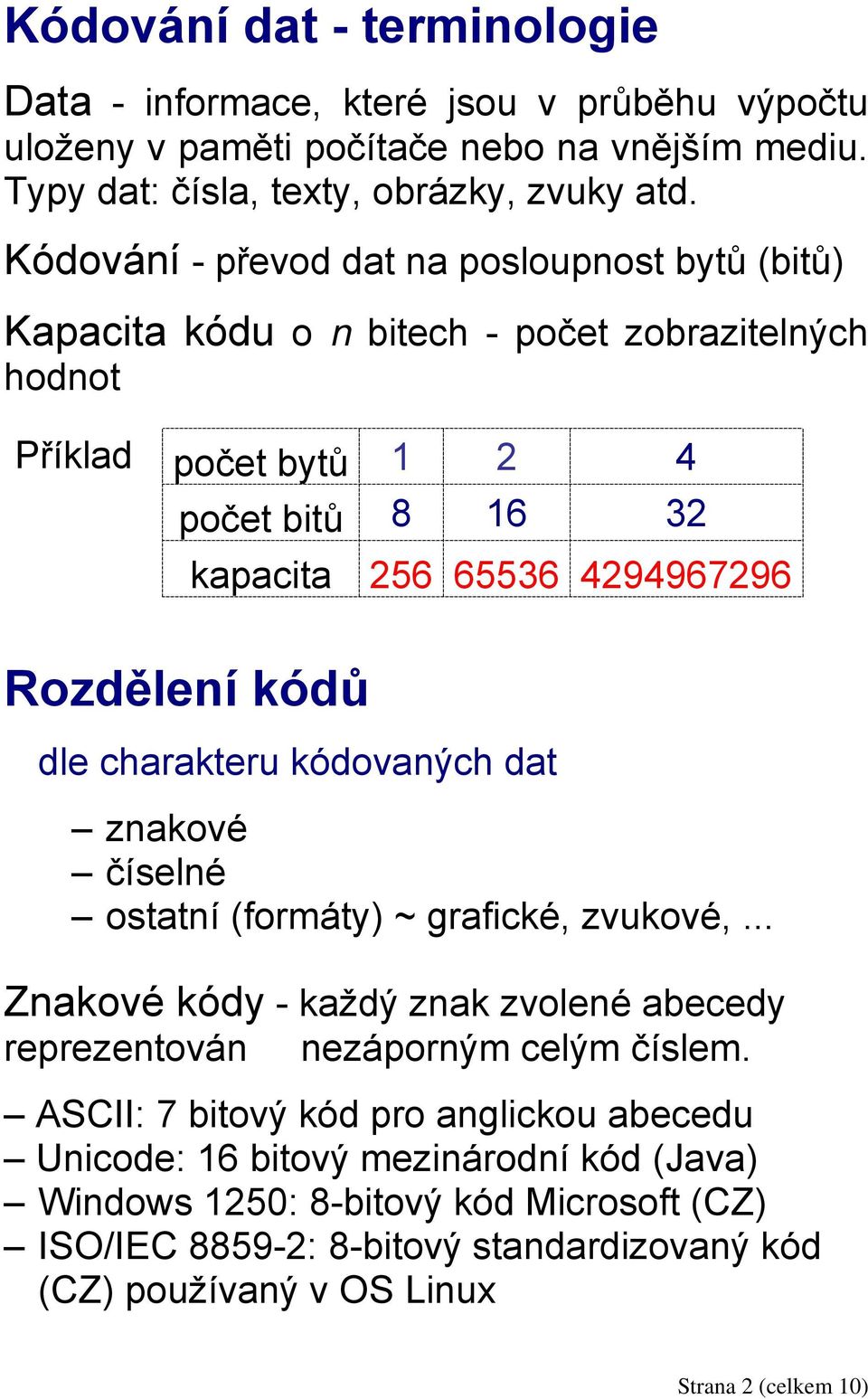 Rozdělení kódů dle charakteru kódovaných dat znakové číselné ostatní (formáty) ~ grafické, zvukové,... Znakové kódy - každý znak zvolené abecedy reprezentován nezáporným celým číslem.