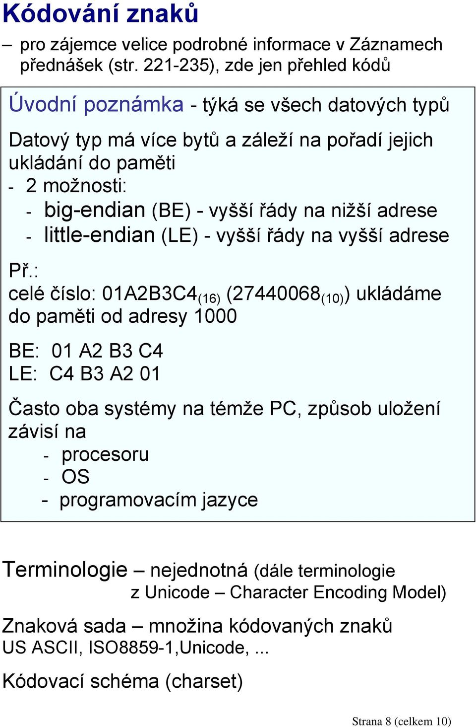 řády na nižší adrese - little-endian (LE) - vyšší řády na vyšší adrese Př.