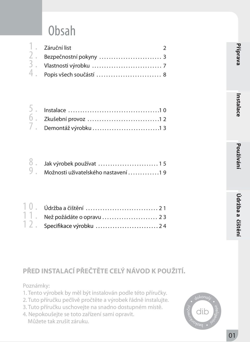 ............ 19 Údržba a čištění... 21 Než požádáte o opravu....................... 23 24 Příprava Instalace Používání Údržba a čištění PŘED INSTALACÍ PŘEČTĚTE CELÝ NÁVOD K POUŽITÍ. Poznámky: 1.