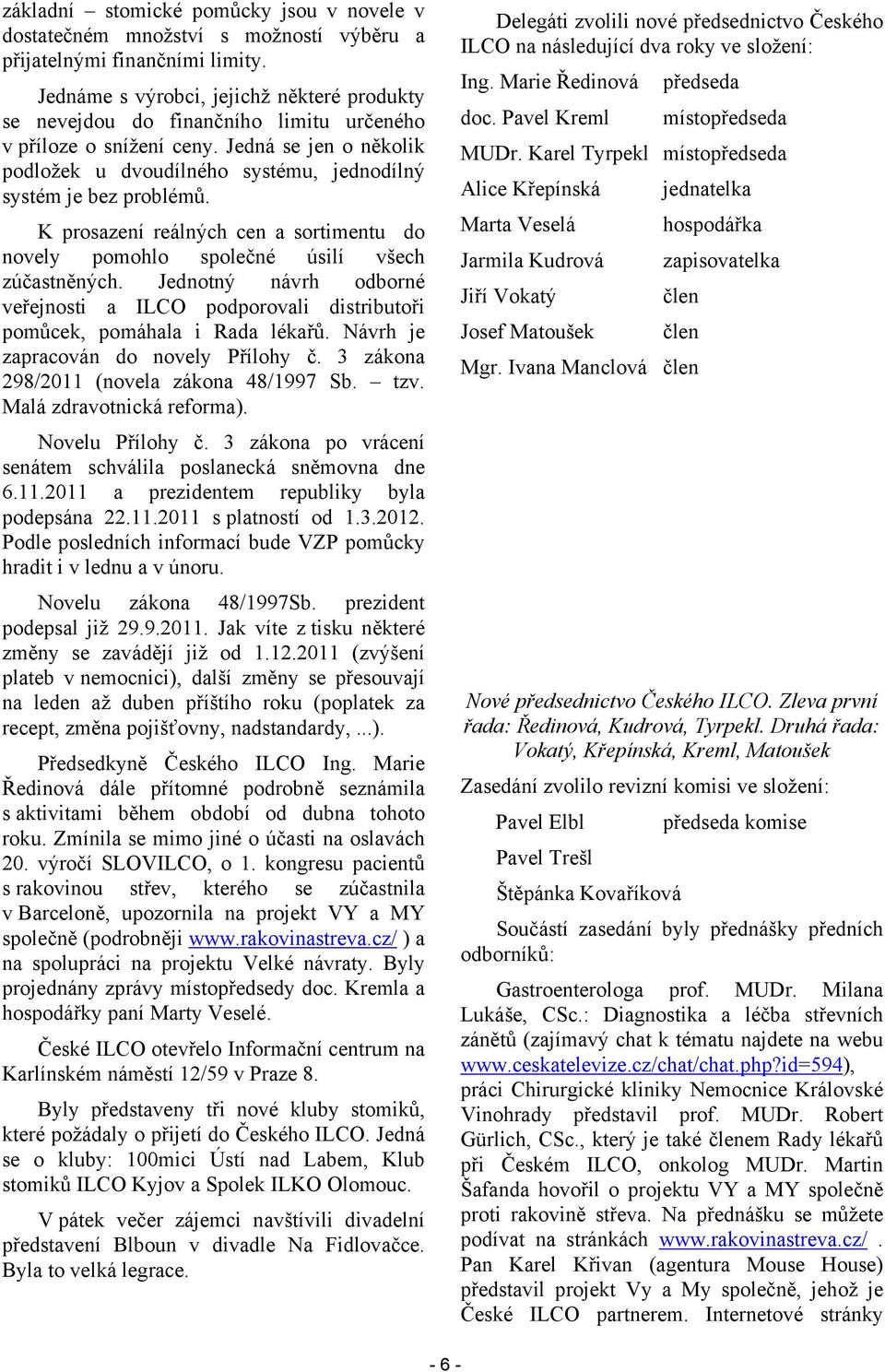 Jedná se jen o několik podložek u dvoudílného systému, jednodílný systém je bez problémů. K prosazení reálných cen a sortimentu do novely pomohlo společné úsilí všech zúčastněných.