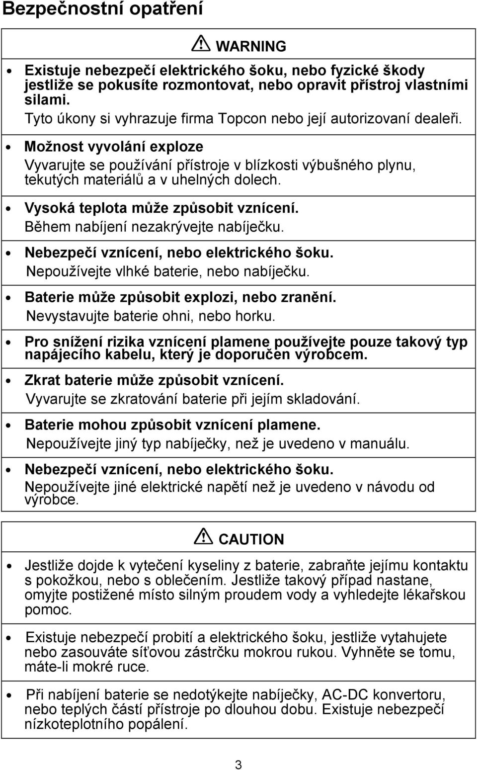 Vysoká teplota může způsobit vznícení. Během nabíjení nezakrývejte nabíječku. Nebezpečí vznícení, nebo elektrického šoku. Nepoužívejte vlhké baterie, nebo nabíječku.