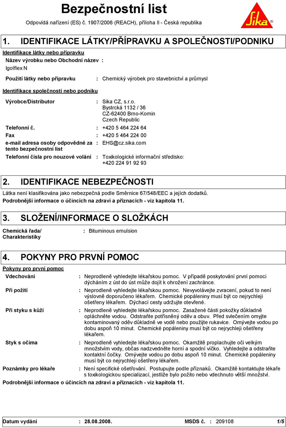 průmysl Identifikace společnosti nebo podniku Výrobce/Distributor Telefonní čísla pro nouzové volání Sika CZ, s.r.o. Bystrcká 1132 / 36 CZ-62400 Brno-Komin Czech Republic Telefonní č.