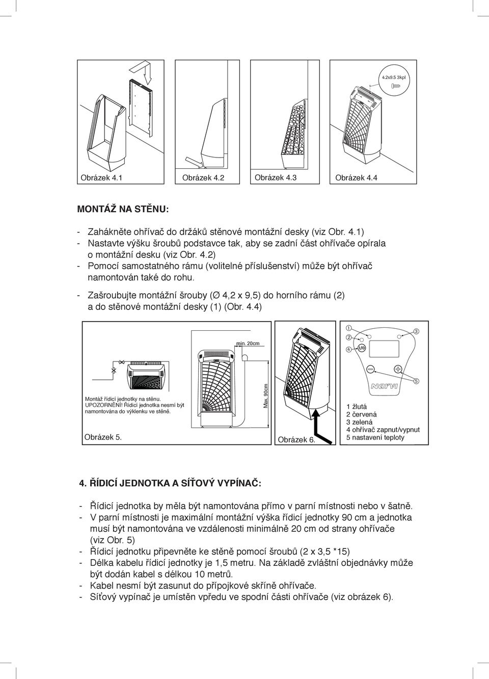 stěnové montážní desky (1) (Obr. 4.4) min. 20cm 1 2 4 3 Montáž řídicí jednotky na stěnu. UPOZORNĚNÍ! Řídicí jednotka nesmí být namontována do výklenku ve stěně. Obrázek 5. Obrázek 6. Max.