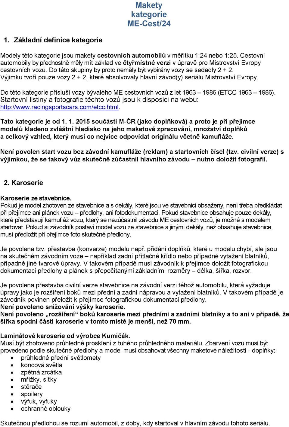 Výjimku tvoří pouze vozy 2 + 2, které absolvovaly hlavní závod(y) seriálu Mistrovství Evropy. Do této kategorie přísluší vozy bývalého ME cestovních vozů z let 1963 1986 (ETCC 1963 1986).