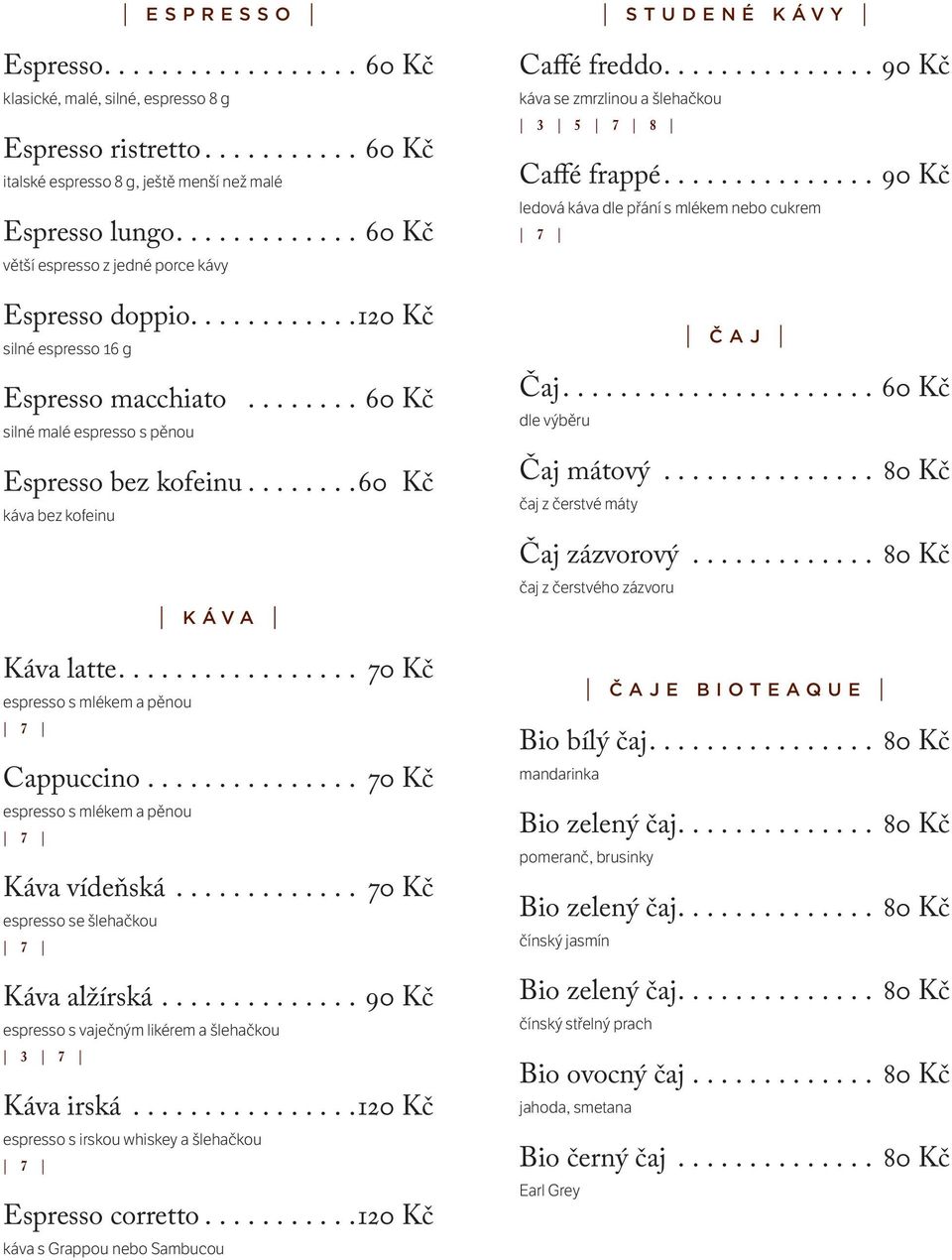 ... 60 Kč káva bez kofeinu Káva Káva latte.... 70 Kč espresso s mlékem a pěnou Cappuccino.... 70 Kč espresso s mlékem a pěnou Káva vídeňská.... 70 Kč espresso se šlehačkou Káva alžírská.