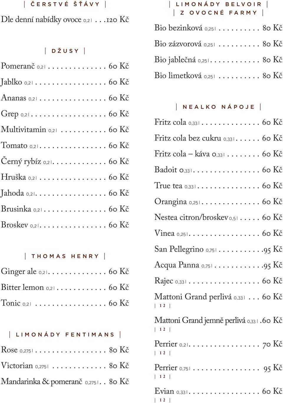 ...60 Kč Tonic 0,2 l...60 Kč Limonády Fentimans Rose 0,275 l.... 80 Kč Victorian 0,275 l... 80 Kč Mandarinka & pomeranč 0,275 l... 80 Kč Limonády Belvoir Z Ovocné Farmy Bio bezinková 0,25 l.