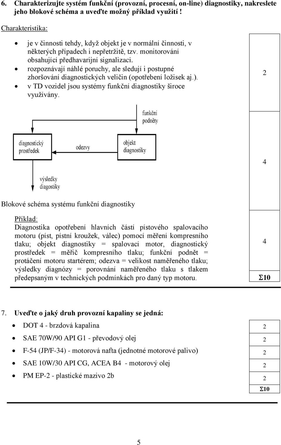 rozpoznávají náhlé poruchy, ale sledují i postupné zhoršování diagnostických veličin (opotřebení ložisek aj.). v TD vozidel jsou systémy funkční diagnostiky široce využívány.