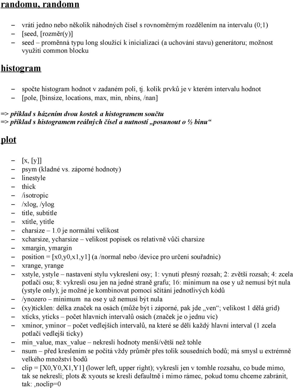 kolik prvků je v kterém intervalu hodnot [pole, [binsize, locations, max, min, nbins, /nan] => příklad s házením dvou kostek a histogramem součtu => příklad s histogramem reálných čísel a nutností