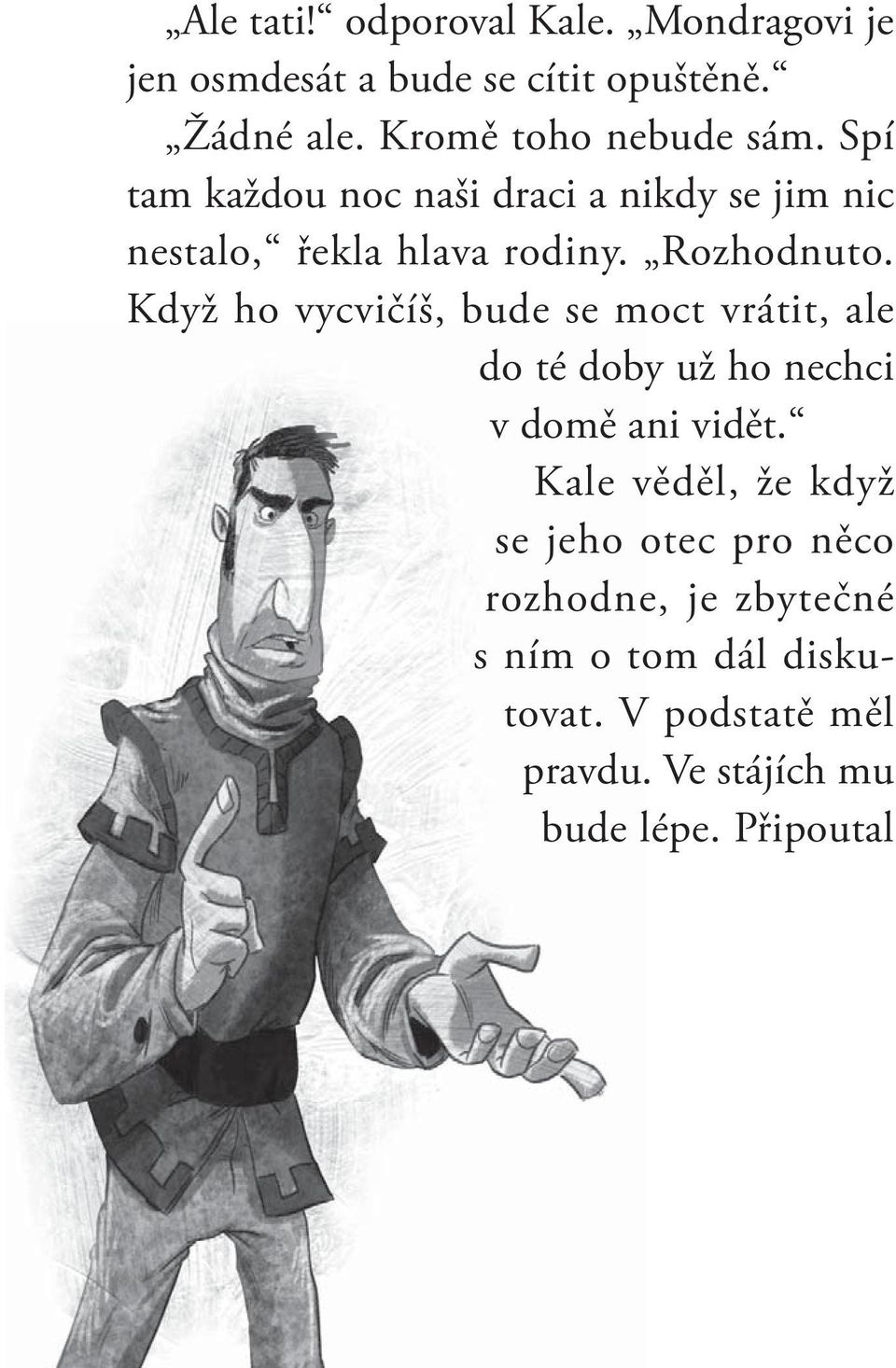 Rozhodnuto. Když ho vycvičíš, bude se moct vrátit, ale do té doby už ho nechci v domě ani vidět.