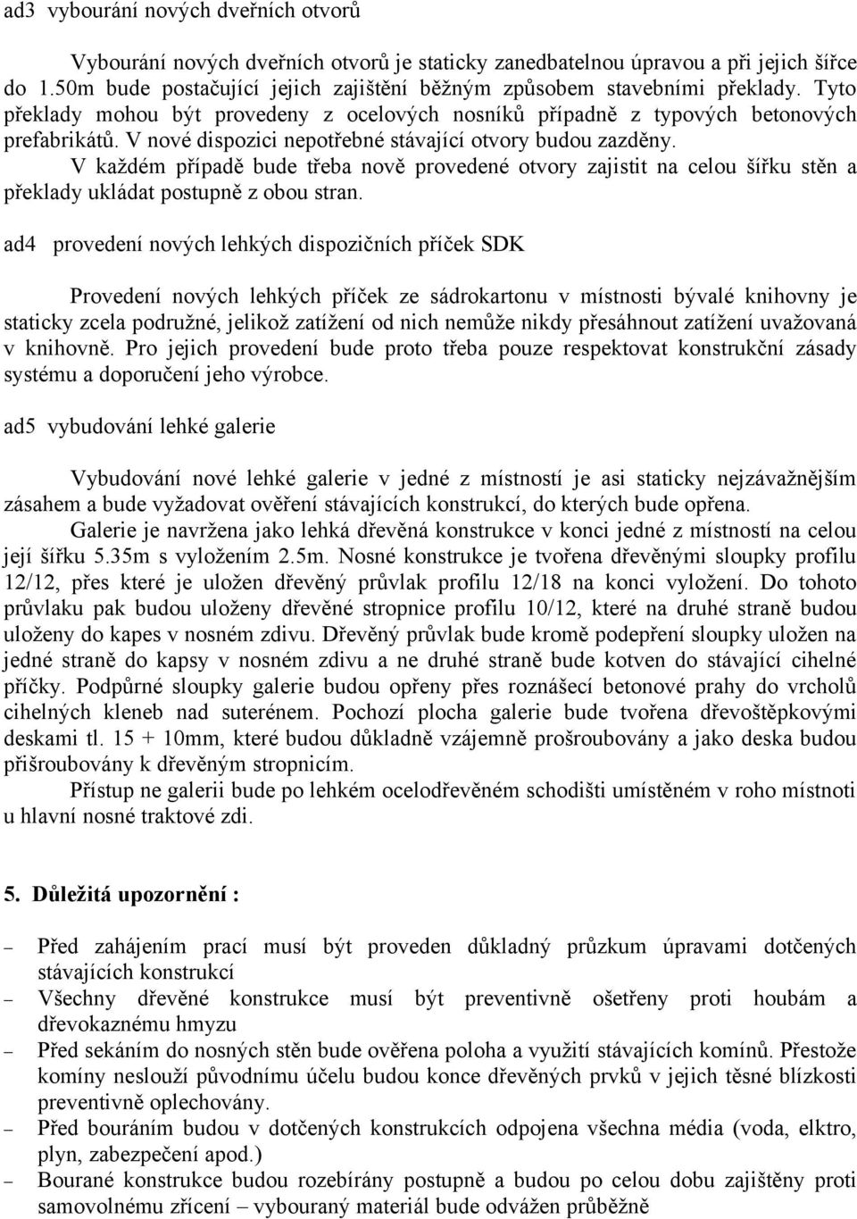 V nové dispozici nepotřebné stávající otvory budou zazděny. V každém případě bude třeba nově provedené otvory zajistit na celou šířku stěn a překlady ukládat postupně z obou stran.