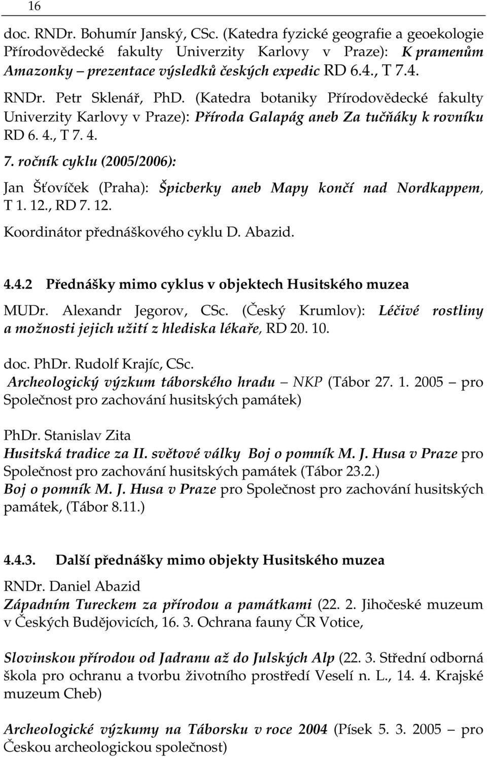 4. 7. ročník cyklu (2005/2006): Jan Šťovíček (Praha): Špicberky aneb Mapy končí nad Nordkappem, T 1. 12., RD 7. 12. Koordinátor přednáškového cyklu D. Abazid. 4.4.2 Přednášky mimo cyklus v objektech Husitského muzea MUDr.