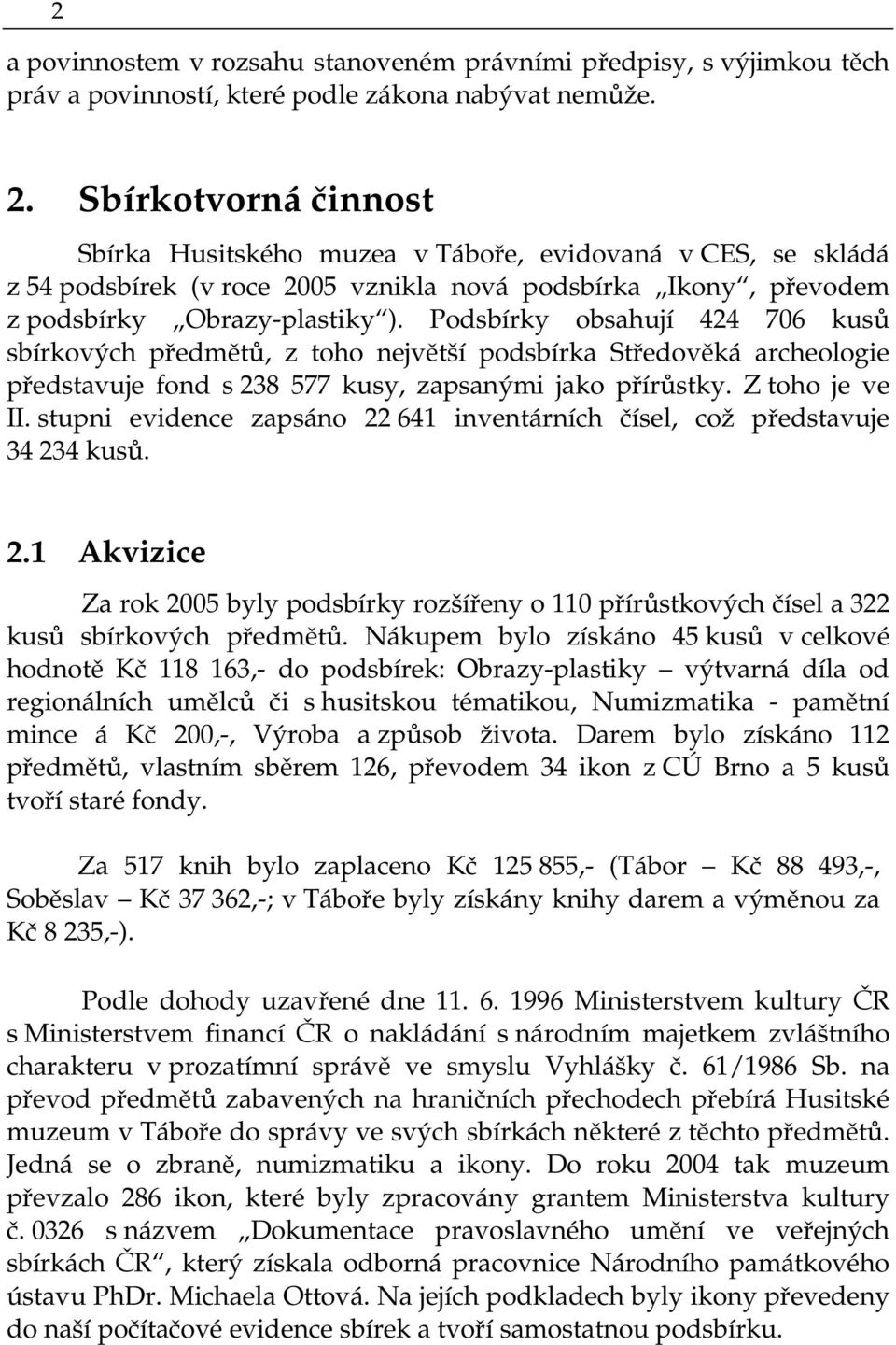 Podsbírky obsahují 424 706 kusů sbírkových předmětů, z toho největší podsbírka Středověká archeologie představuje fond s 238 577 kusy, zapsanými jako přírůstky. Z toho je ve II.