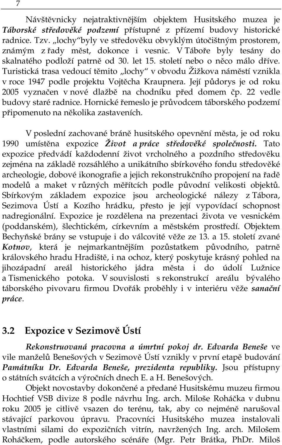 Turistická trasa vedoucí těmito lochy v obvodu Žižkova náměstí vznikla v roce 1947 podle projektu Vojtěcha Kraupnera. Její půdorys je od roku 2005 vyznačen v nové dlažbě na chodníku před domem čp.