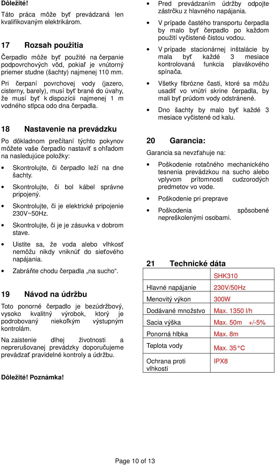 Pri čerpaní povrchovej vody (jazero, cisterny, barely), musí byť brané do úvahy, že musí byť k dispozícii najmenej 1 m vodného stlpca odo dna čerpadla.