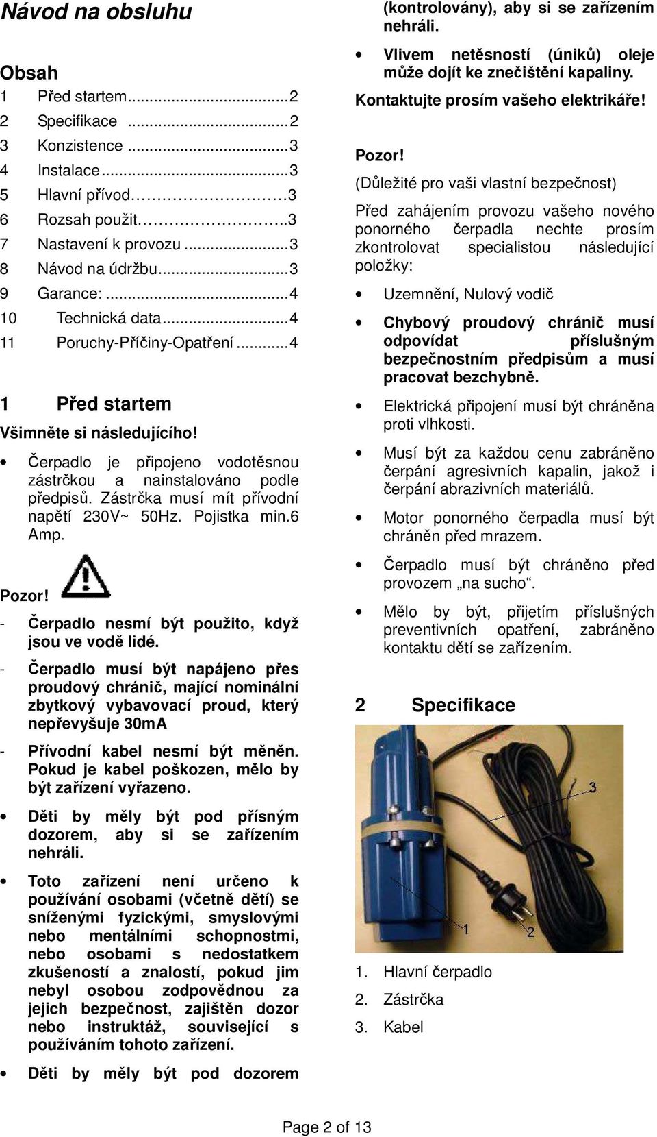 Zástrčka musí mít přívodní napětí 230V~ 50Hz. Pojistka min.6 Amp. Pozor! - Čerpadlo nesmí být použito, když jsou ve vodě lidé.