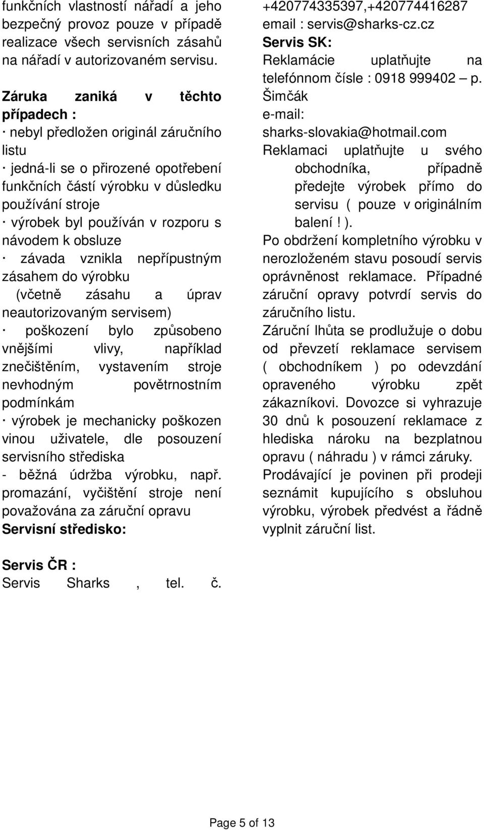 návodem k obsluze závada vznikla nepřípustným zásahem do výrobku (včetně zásahu a úprav neautorizovaným servisem) poškození bylo způsobeno vnějšími vlivy, například znečištěním, vystavením stroje