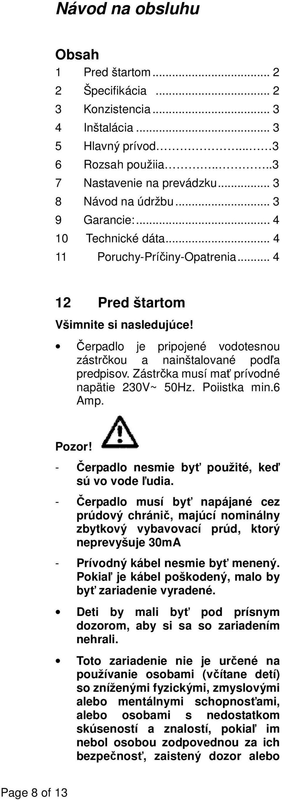 Zástrčka musí mať prívodné napätie 230V~ 50Hz. Poiistka min.6 Amp. Pozor! - Čerpadlo nesmie byť použité, keď sú vo vode ľudia.