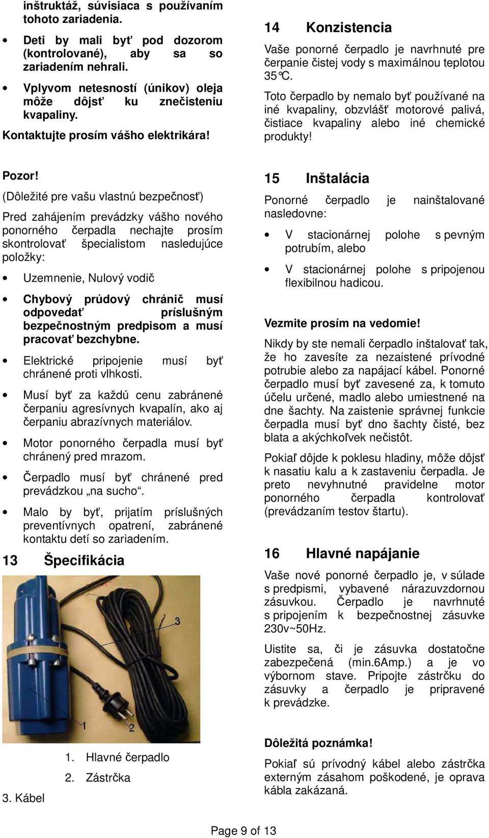 Toto čerpadlo by nemalo byť používané na iné kvapaliny, obzvlášť motorové palivá, čistiace kvapaliny alebo iné chemické produkty! Pozor!