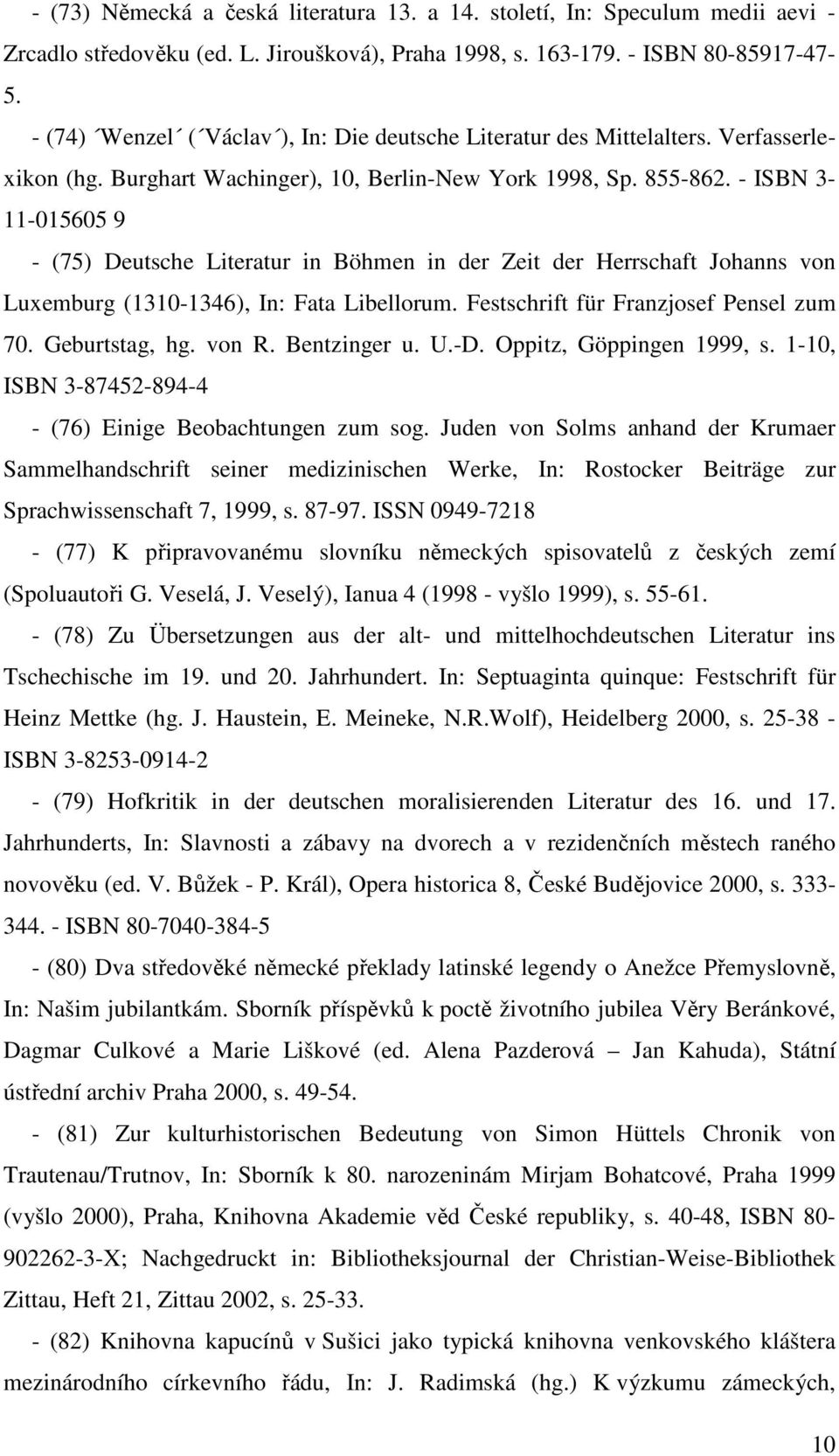 - ISBN 3-11-015605 9 - (75) Deutsche Literatur in Böhmen in der Zeit der Herrschaft Johanns von Luxemburg (1310-1346), In: Fata Libellorum. Festschrift für Franzjosef Pensel zum 70. Geburtstag, hg.