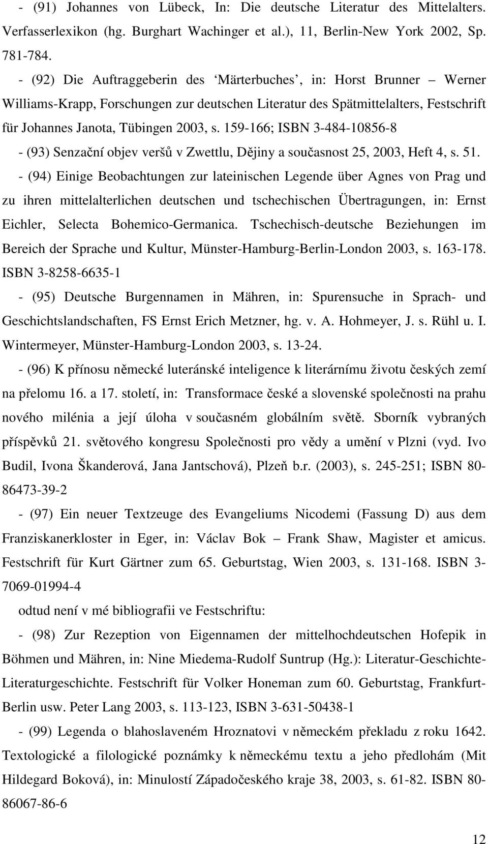159-166; ISBN 3-484-10856-8 - (93) Senzační objev veršů v Zwettlu, Dějiny a současnost 25, 2003, Heft 4, s. 51.